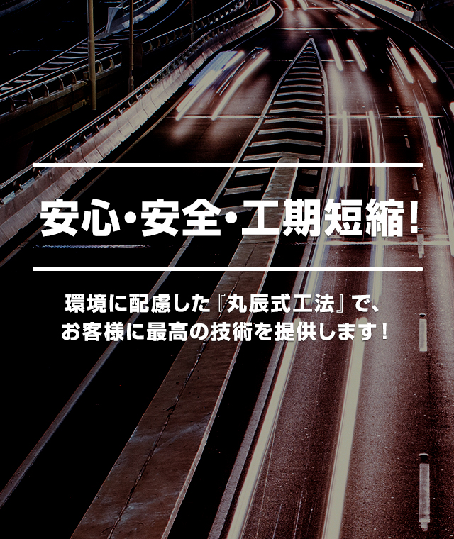 安心・安全・工期短縮! 環境に配慮した『丸辰式工法』で、お客様に最高の技術を提供します!